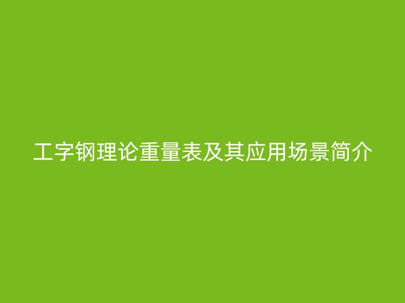 工字钢理论重量表及其应用场景简介
