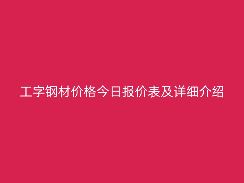 工字钢材价格今日报价表及详细介绍