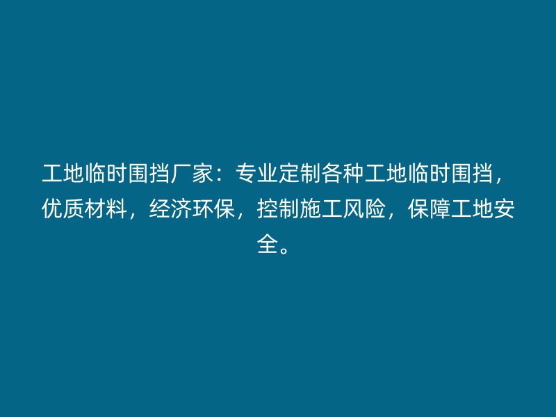 工地临时围挡厂家：专业定制各种工地临时围挡，优质材料，经济环保，控制施工风险，保障工地安全。