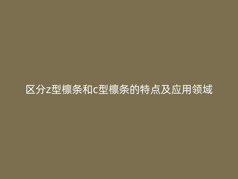 区分z型檩条和c型檩条的特点及应用领域