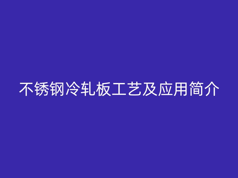 不锈钢冷轧板工艺及应用简介