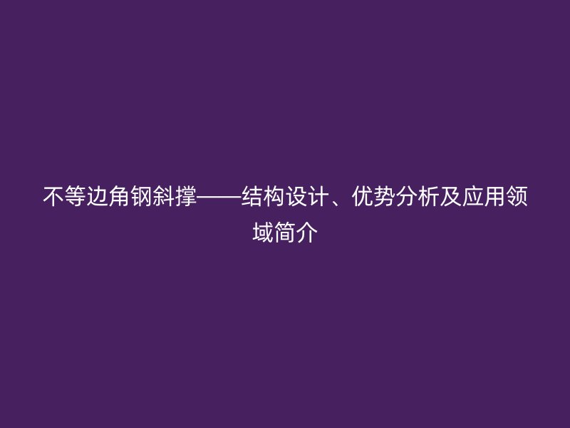 不等边角钢斜撑——结构设计、优势分析及应用领域简介