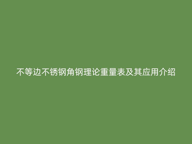 不等边不锈钢角钢理论重量表及其应用介绍