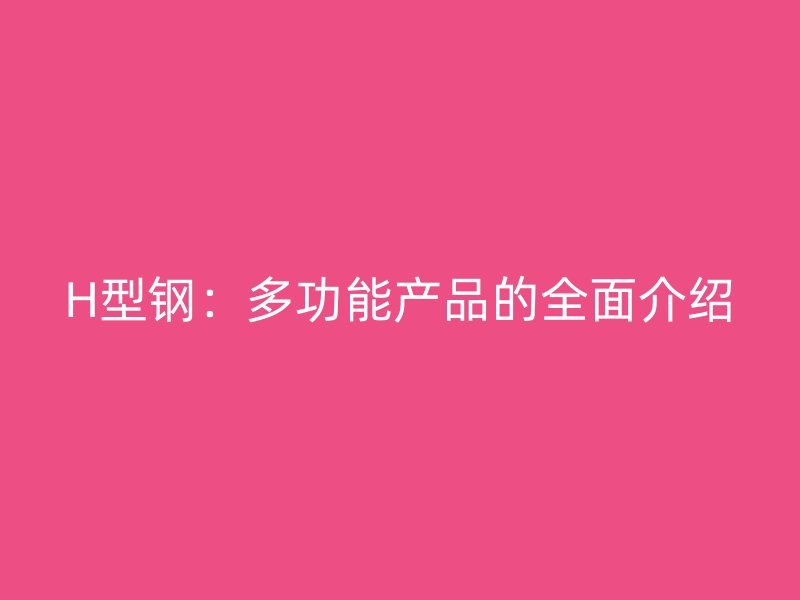 H型钢：多功能产品的全面介绍