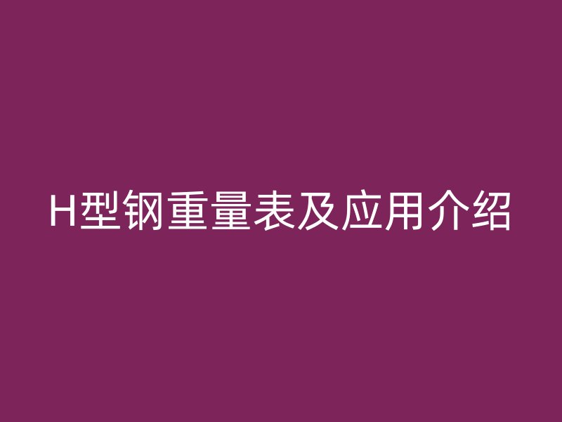 H型钢重量表及应用介绍