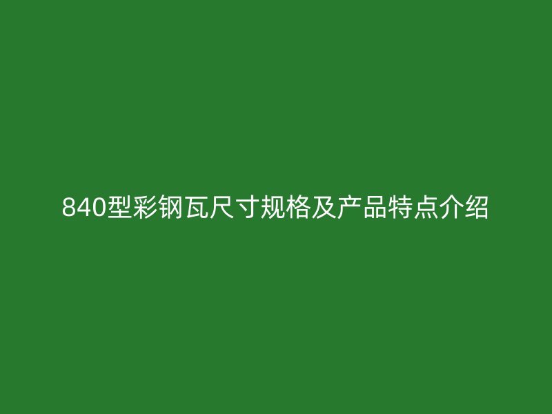 840型彩钢瓦尺寸规格及产品特点介绍