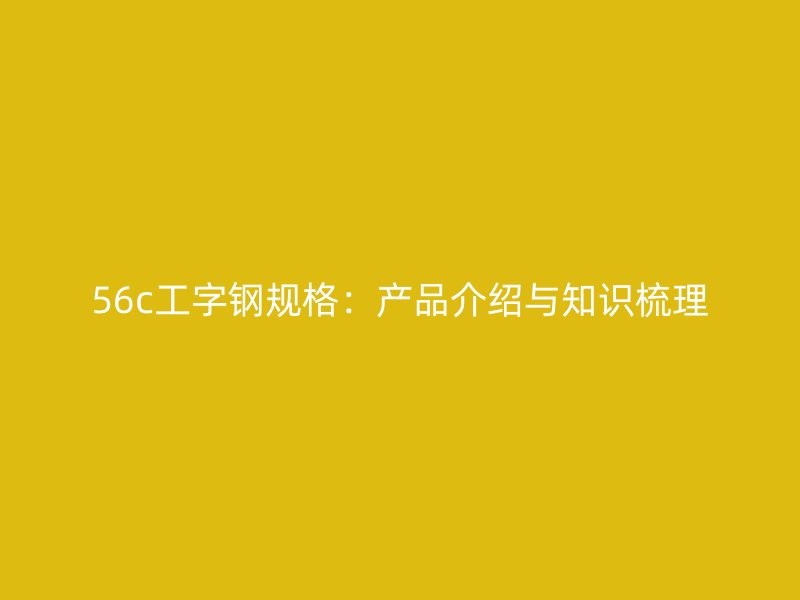 56c工字钢规格：产品介绍与知识梳理