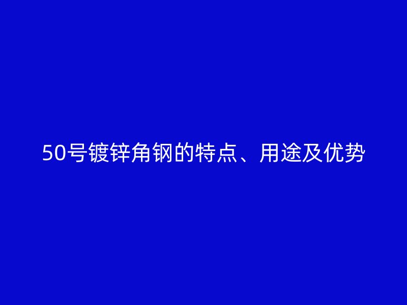 50号镀锌角钢的特点、用途及优势