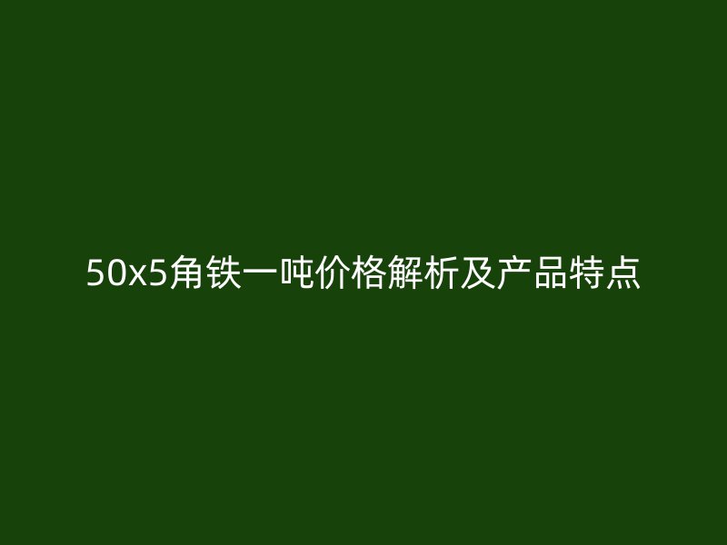 50x5角铁一吨价格解析及产品特点