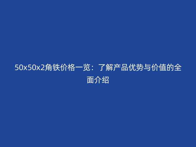 50x50x2角铁价格一览:了解产品优势与价值的全面介绍