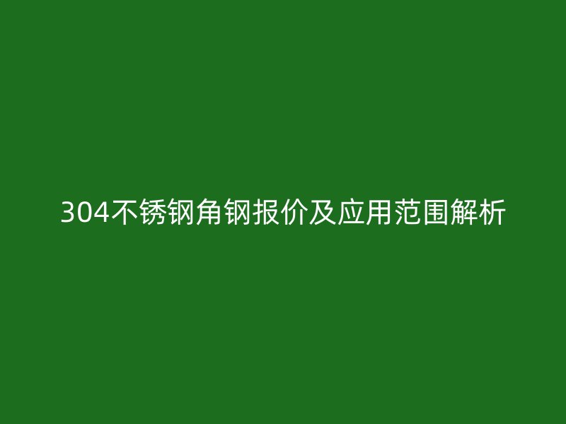 304不锈钢角钢报价及应用范围解析