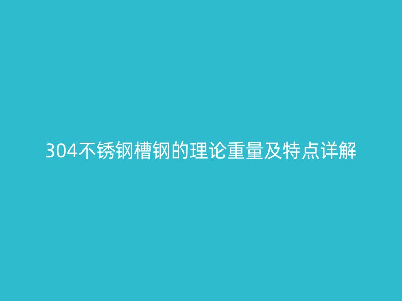 304不锈钢槽钢的理论重量及特点详解
