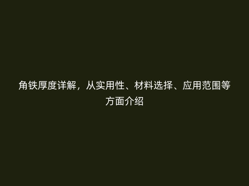 角铁厚度详解,从实用性、材料选择、应用范围等方面介绍