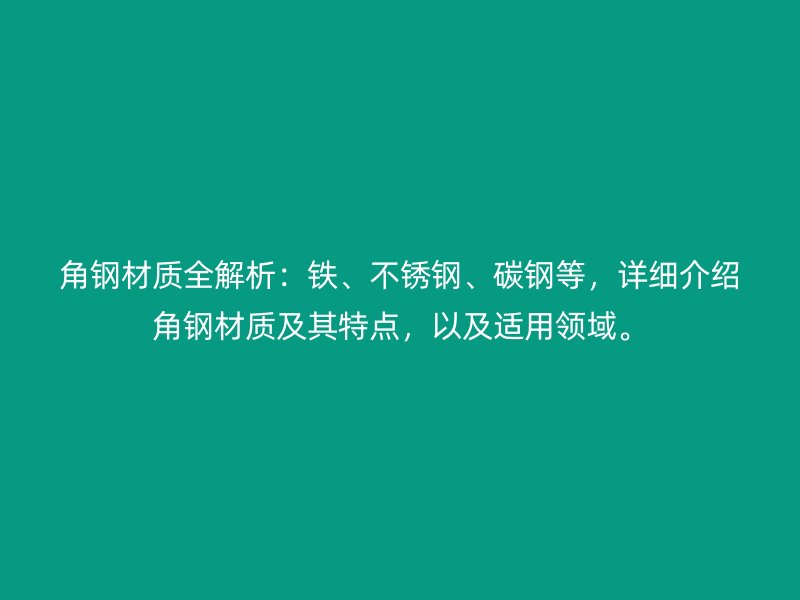 角钢材质全解析：铁、不锈钢、碳钢等，详细介绍角钢材质及其特点，以及适用领域。