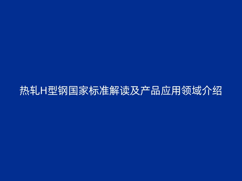 热轧H型钢国家标准解读及产品应用领域介绍