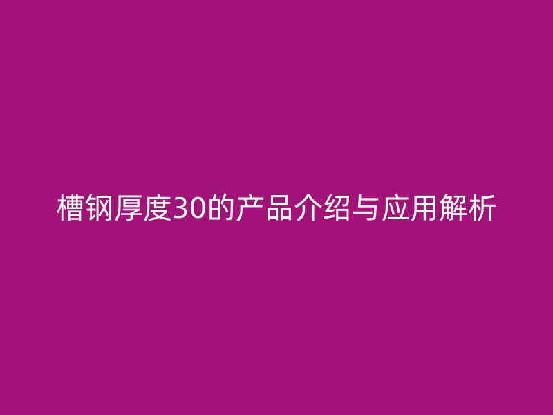 槽钢厚度30的产品介绍与应用解析