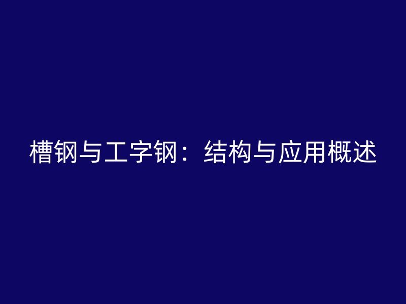 槽钢与工字钢：结构与应用概述