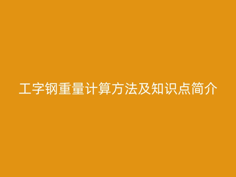 工字钢重量计算方法及知识点简介