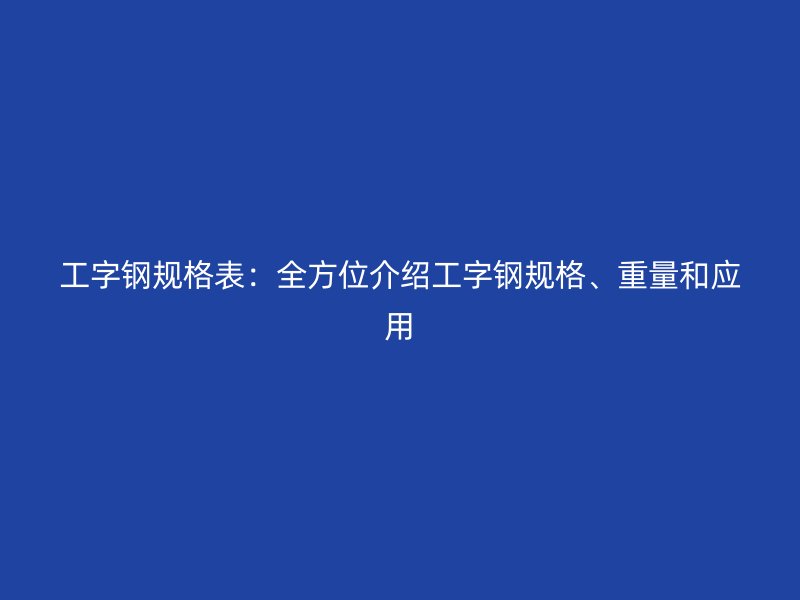 工字钢规格表：全方位介绍工字钢规格、重量和应用