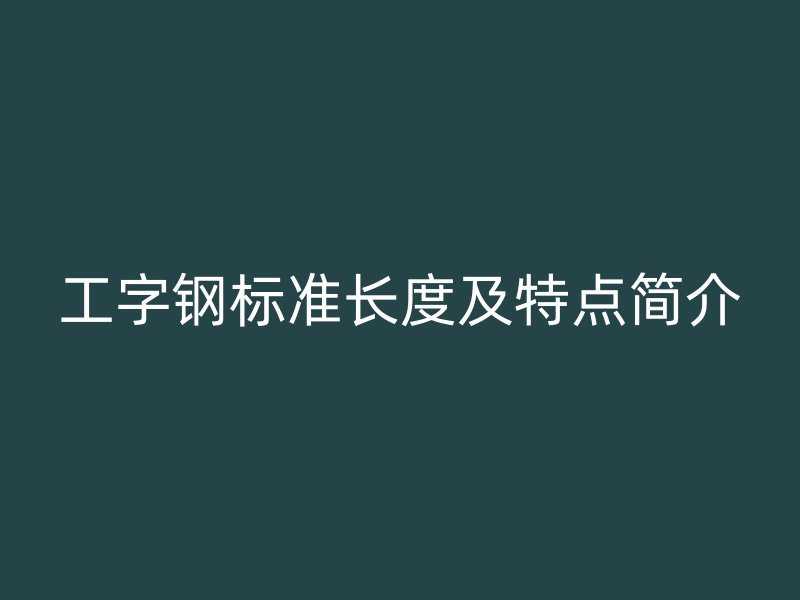 工字钢标准长度及特点简介