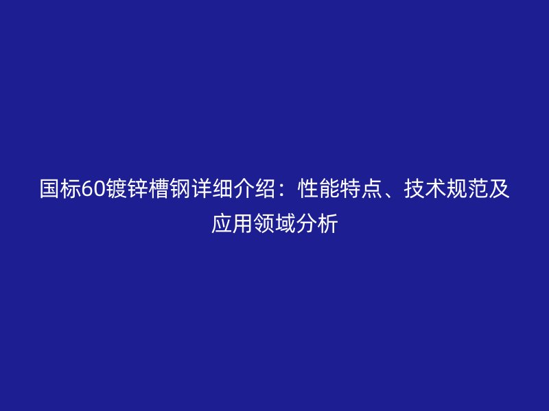 国标60镀锌槽钢详细介绍：性能特点、技术规范及应用领域分析