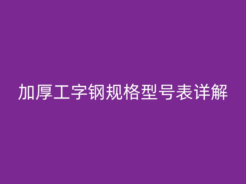 加厚工字钢规格型号表详解