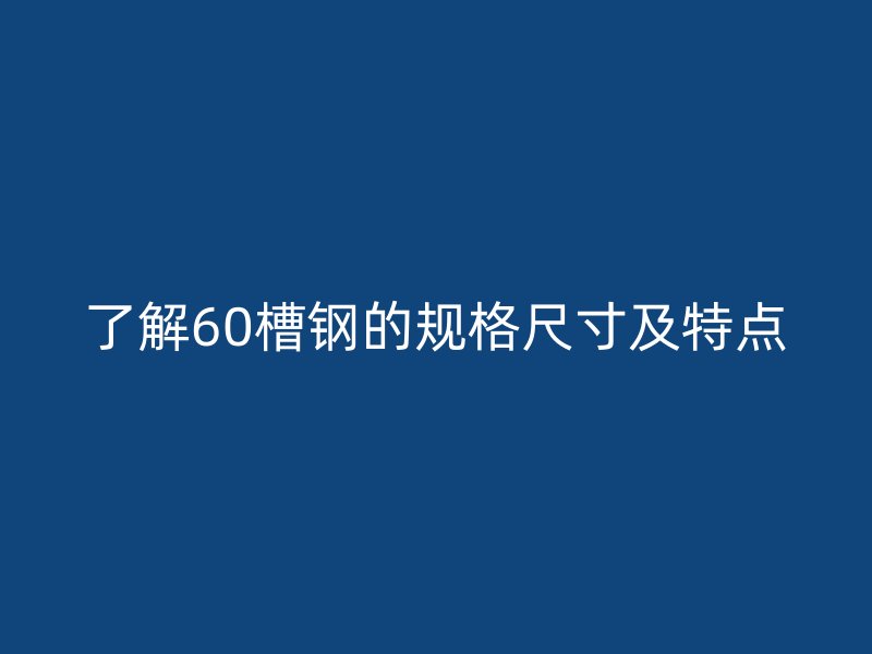 了解60槽钢的规格尺寸及特点