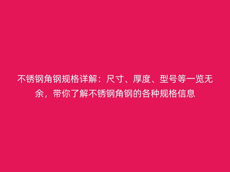 不锈钢角钢规格详解：尺寸、厚度、型号等一览无余，带你了解不锈钢角钢的各种规格信息