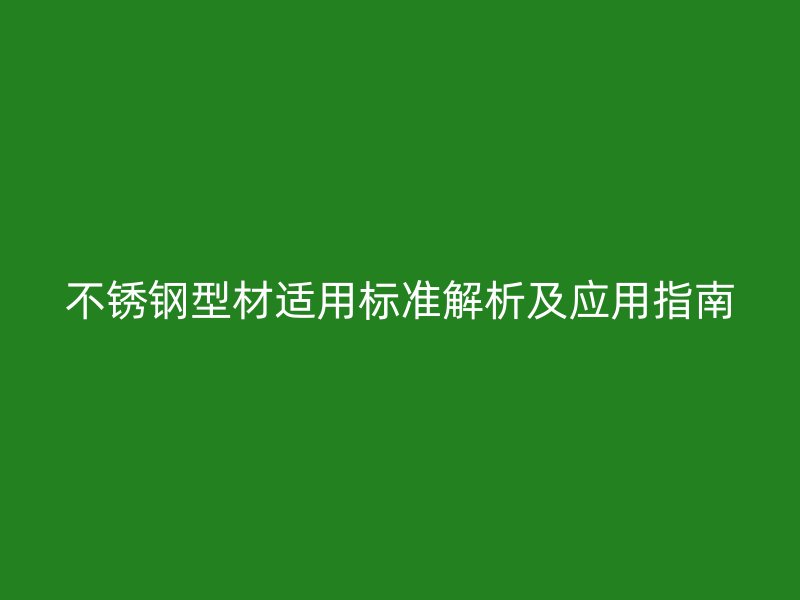 不锈钢型材适用标准解析及应用指南