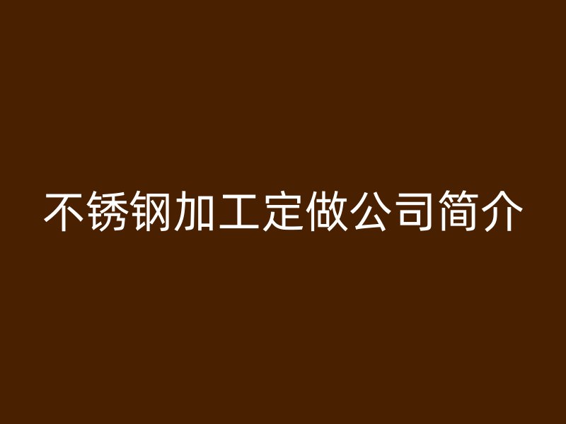 不锈钢加工定做公司简介