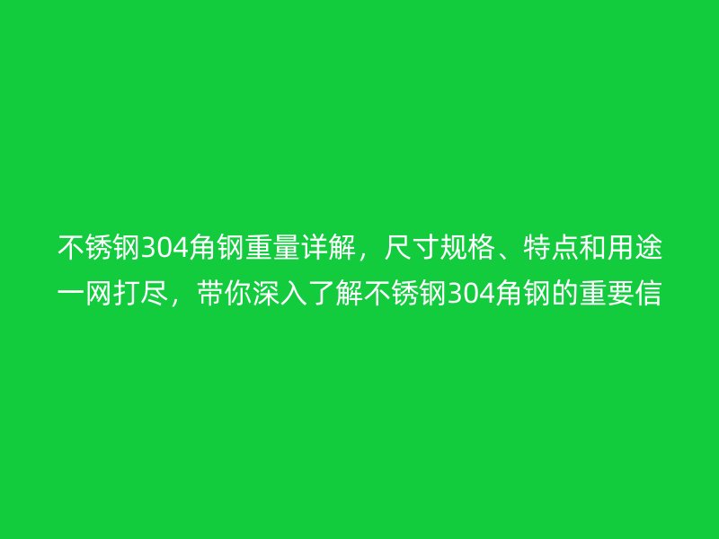 不锈钢304角钢重量详解，尺寸规格、特点和用途一网打尽，带你深入了解不锈钢304角钢的重要信息