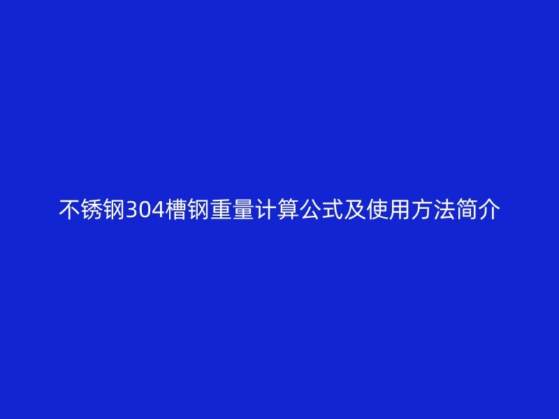 不锈钢304槽钢重量计算公式及使用方法简介