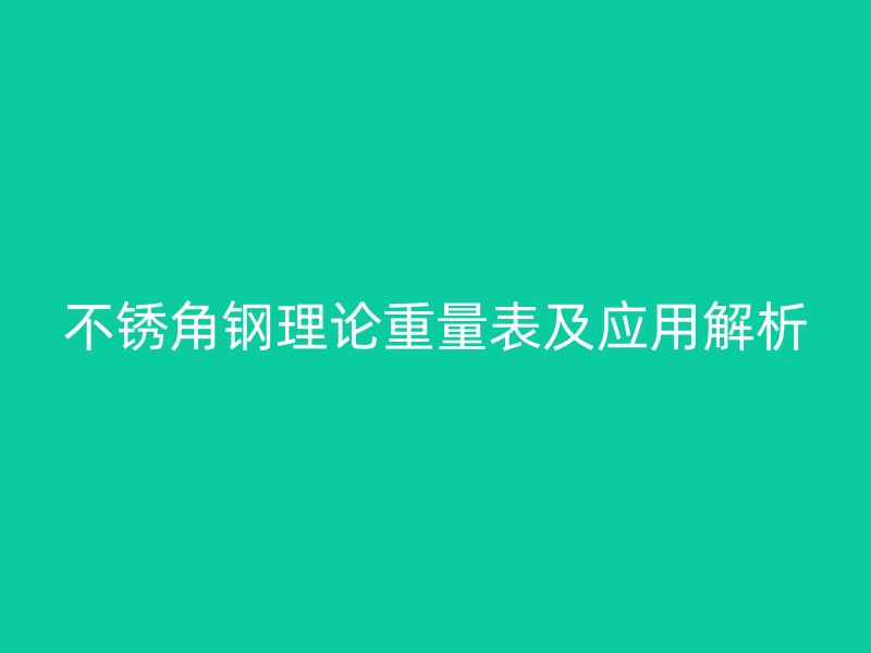 不锈角钢理论重量表及应用解析