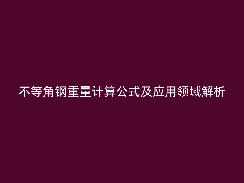 不等角钢重量计算公式及应用领域解析