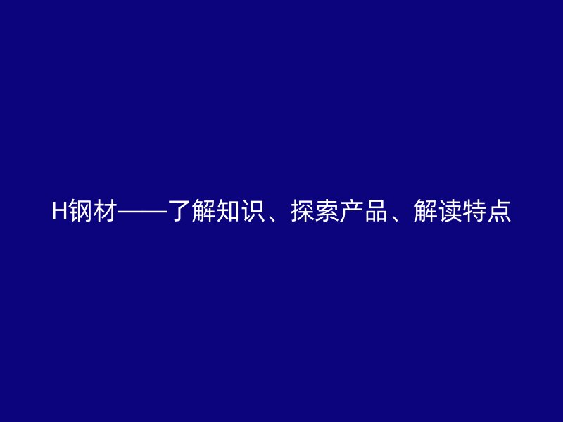 H钢材——了解知识、探索产品、解读特点