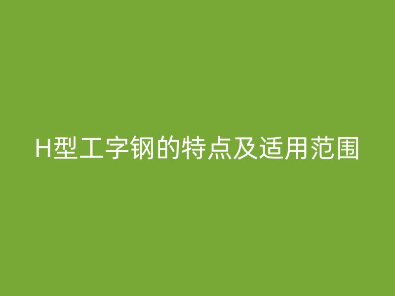 H型工字钢的特点及适用范围