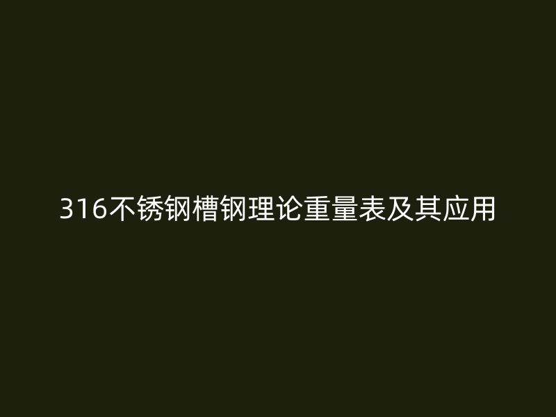 316不锈钢槽钢理论重量表及其应用