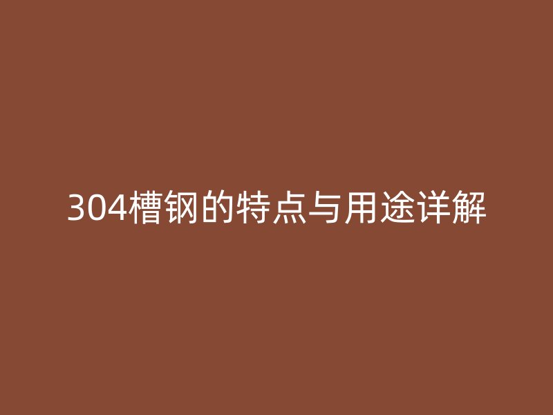 304槽钢的特点与用途详解