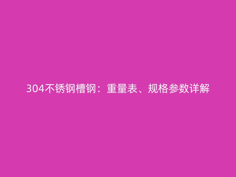 304不锈钢槽钢：重量表、规格参数详解