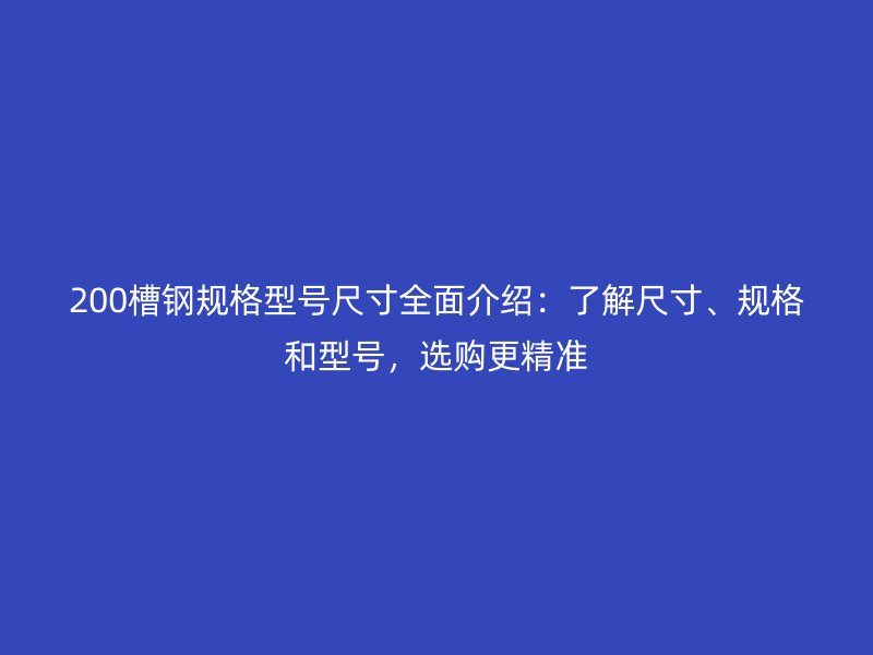 200槽钢规格型号尺寸全面介绍：了解尺寸、规格和型号，选购更精准