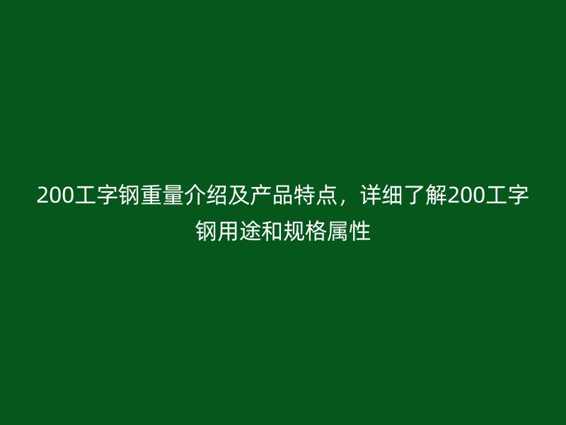 200工字钢重量介绍及产品特点，详细了解200工字钢用途和规格属性