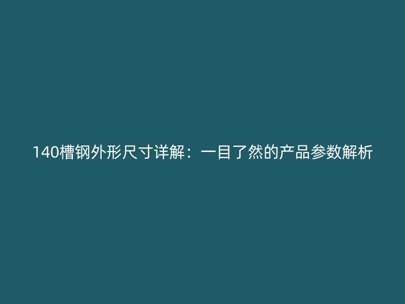 140槽钢外形尺寸详解：一目了然的产品参数解析