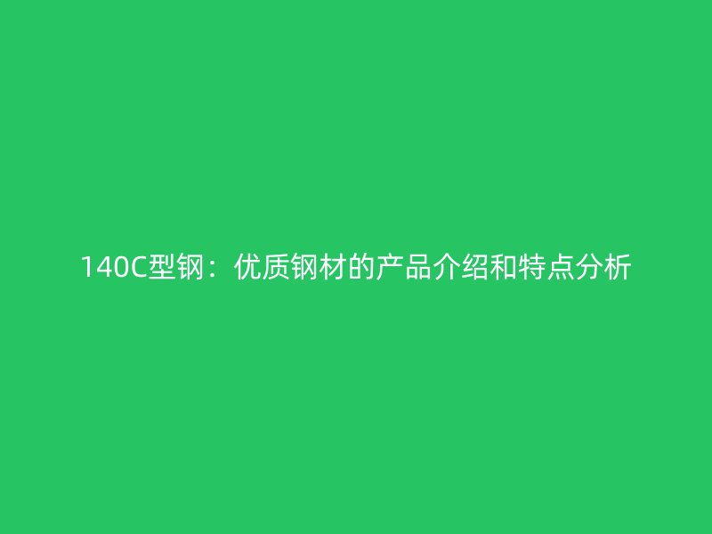 140C型钢：优质钢材的产品介绍和特点分析