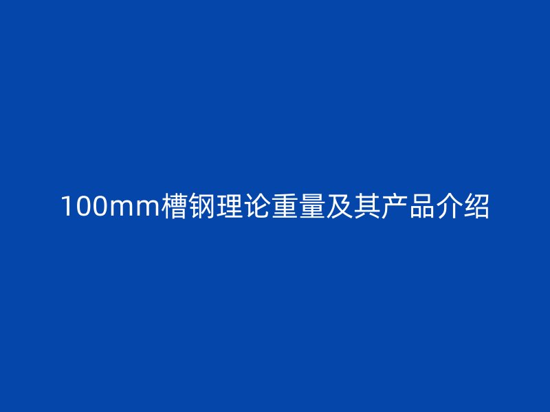 100mm槽钢理论重量及其产品介绍