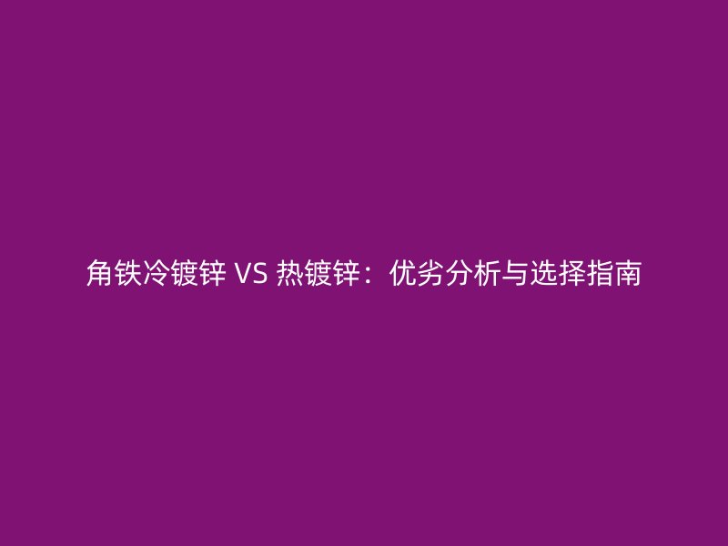 角铁冷镀锌 VS 热镀锌:优劣分析与选择指南