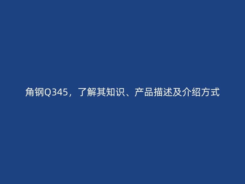 角钢Q345,了解其知识、产品描述及介绍方式
