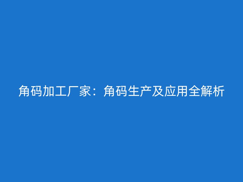 角码加工厂家：角码生产及应用全解析