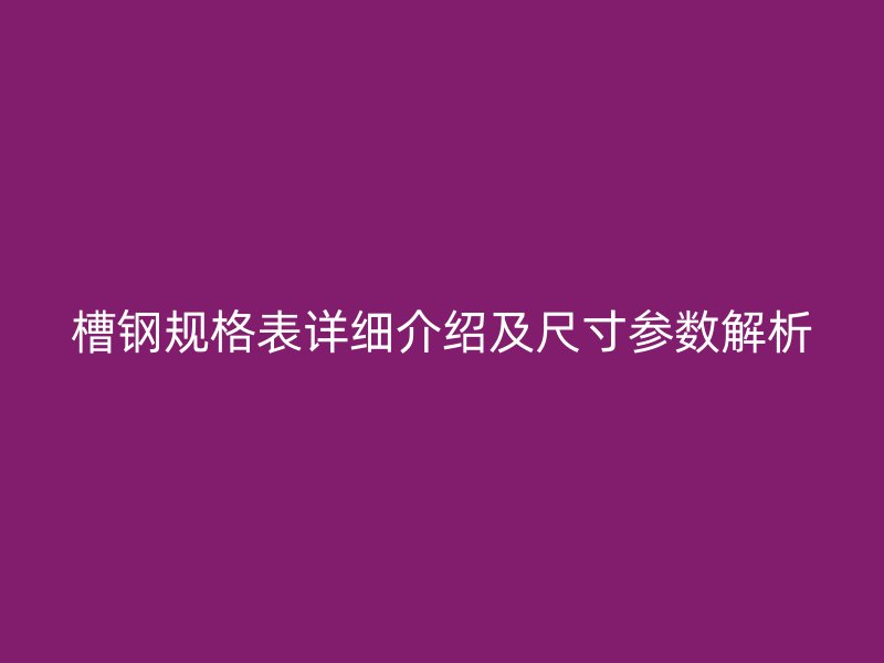 槽钢规格表详细介绍及尺寸参数解析