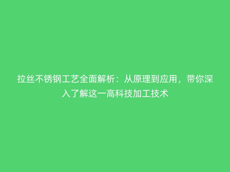 拉丝不锈钢工艺全面解析：从原理到应用，带你深入了解这一高科技加工技术