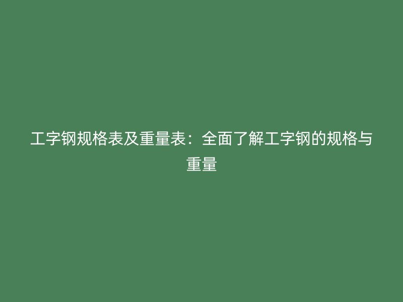 工字钢规格表及重量表：全面了解工字钢的规格与重量